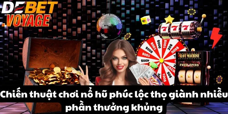 Nổ hũ phúc lộc thọ tại DEBET – Cơ hội đổi đời trong tầm tay 1 Chiến thuật chơi nổ hũ phúc lộc thọ giành nhiều phần thưởng khủng