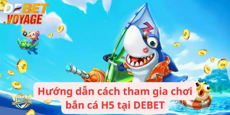 Bắn Cá H5 - Sân Chơi Với Hàng Ngàn Phần Thưởng Hấp Dẫn 3 Hướng dẫn cách thức tham gia chơi bắn cá H5 đơn giản tại DEBET