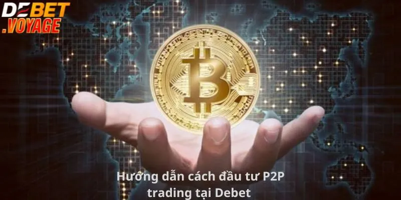 Bật Mí Cách Đầu Tư Tiền Ảo Tại Debet Kiếm Lợi Nhuận Khủng 1 Hướng dẫn cách đầu tư P2P trading tại Debet